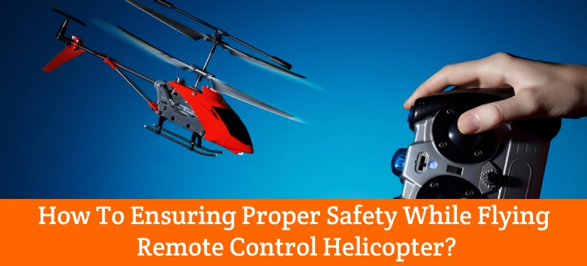 How To Ensuring Proper Safety While Flying Remote Control Helicopter