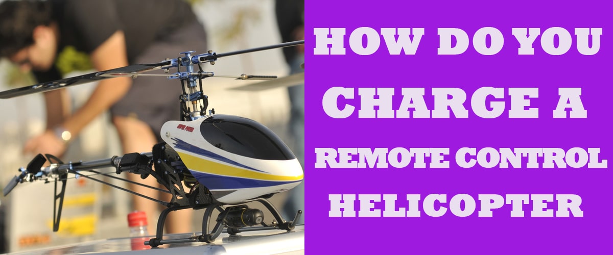 How Do You Charge A Remote Control Helicopter