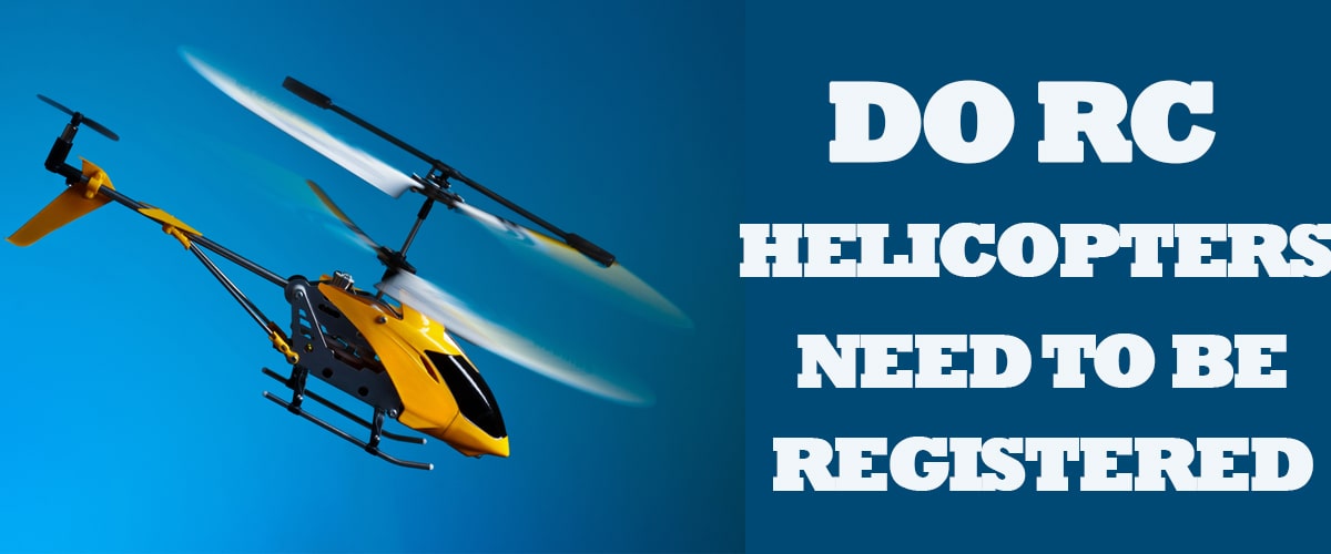 Do Rc Helicopters Need To Be Registered